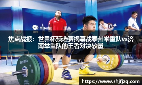 焦点战报：世界杯预选赛揭幕战泰州举重队vs济南举重队的王者对决较量