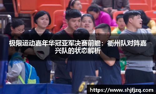 极限运动嘉年华冠亚军决赛前瞻：衢州队对阵嘉兴队的状态解析