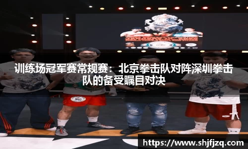 训练场冠军赛常规赛：北京拳击队对阵深圳拳击队的备受瞩目对决