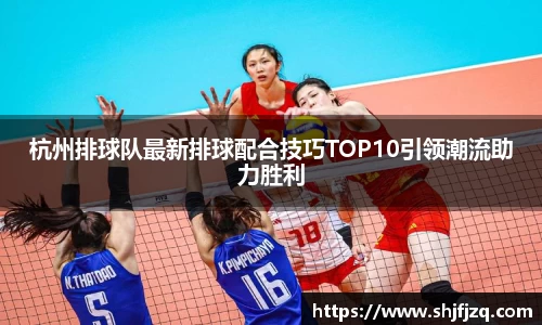 杭州排球队最新排球配合技巧TOP10引领潮流助力胜利